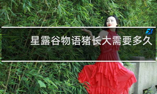 星露谷物语猪长大需要多久