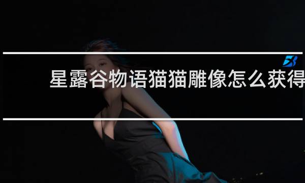星露谷物语猫猫雕像怎么获得