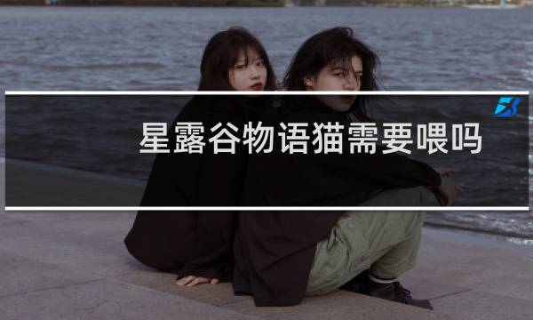 星露谷物语猫需要喂吗