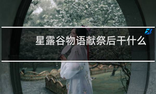 星露谷物语献祭后干什么