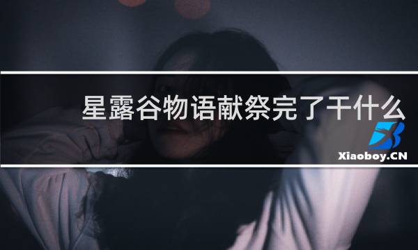 星露谷物语献祭完了干什么