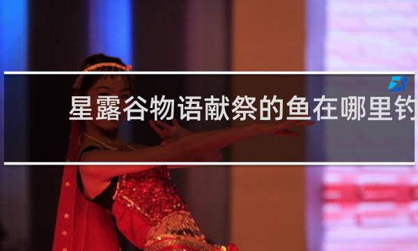 星露谷物语献祭的鱼在哪里钓