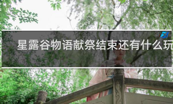 星露谷物语献祭结束还有什么玩的