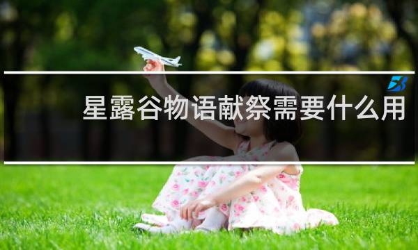 星露谷物语献祭需要什么用