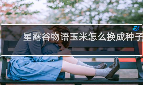 星露谷物语玉米怎么换成种子