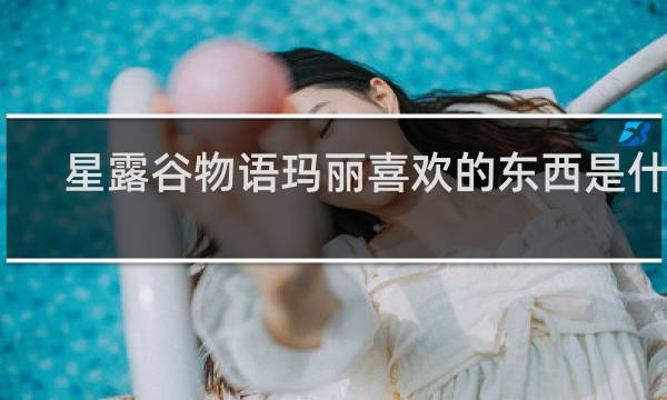 星露谷物语玛丽喜欢的东西是什么