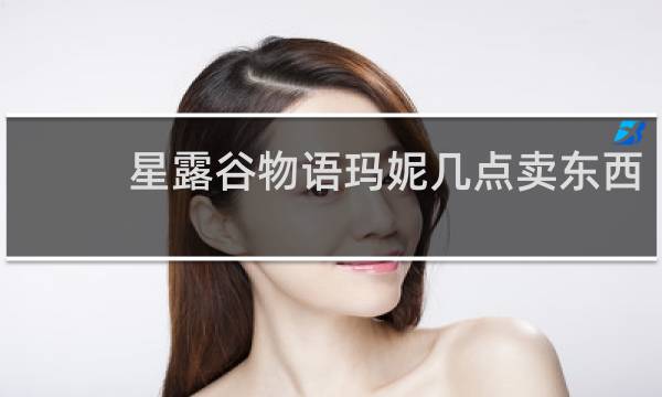 星露谷物语玛妮几点卖东西