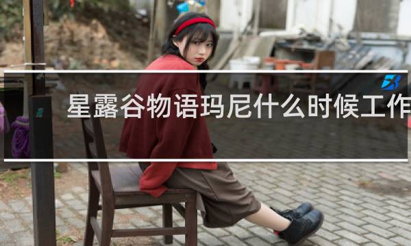 星露谷物语玛尼什么时候工作