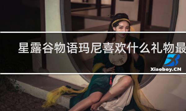 星露谷物语玛尼喜欢什么礼物最好