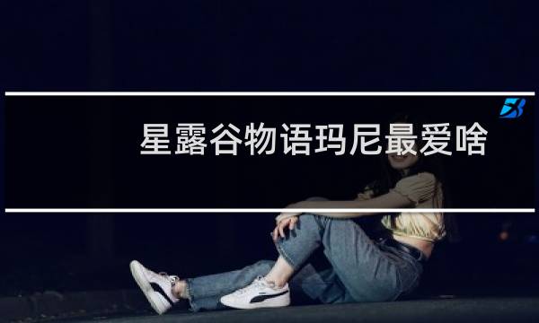 星露谷物语玛尼最爱啥