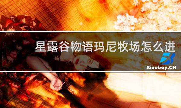 星露谷物语玛尼牧场怎么进