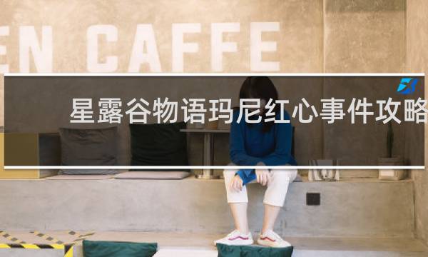 星露谷物语玛尼红心事件攻略