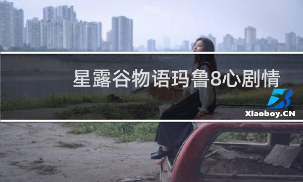 星露谷物语玛鲁8心剧情