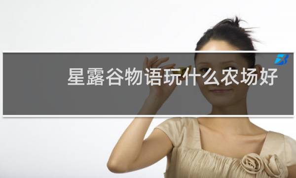 星露谷物语玩什么农场好