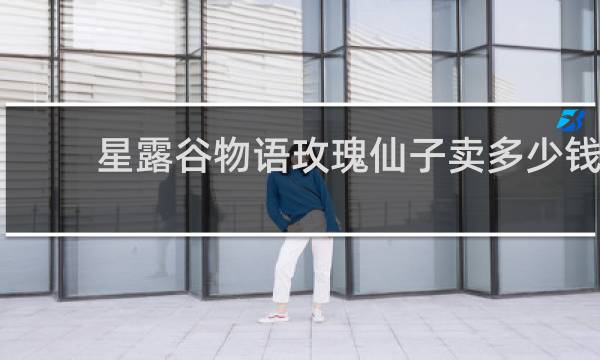 星露谷物语玫瑰仙子卖多少钱