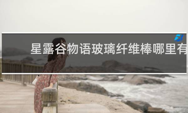 星露谷物语玻璃纤维棒哪里有