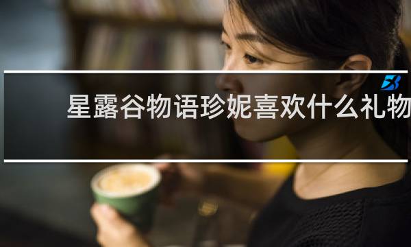 星露谷物语珍妮喜欢什么礼物