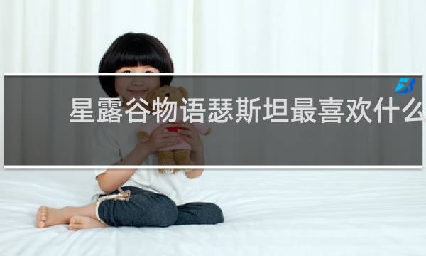 星露谷物语瑟斯坦最喜欢什么