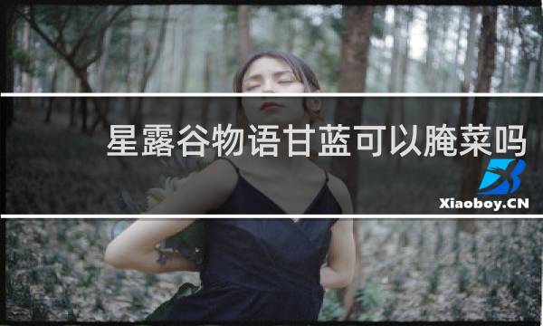 星露谷物语甘蓝可以腌菜吗