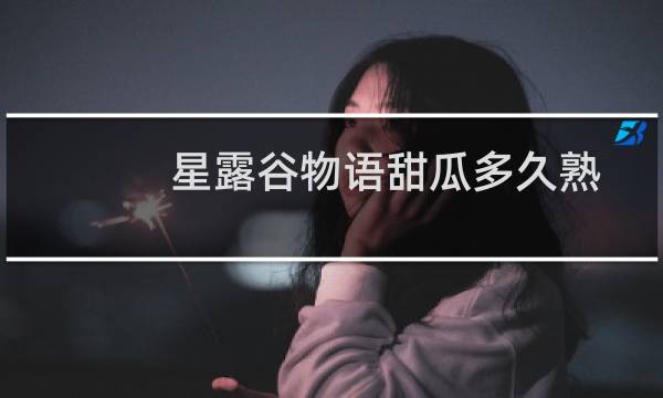 星露谷物语甜瓜多久熟