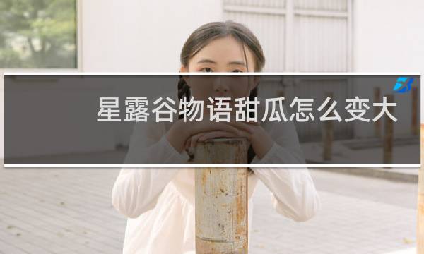 星露谷物语甜瓜怎么变大