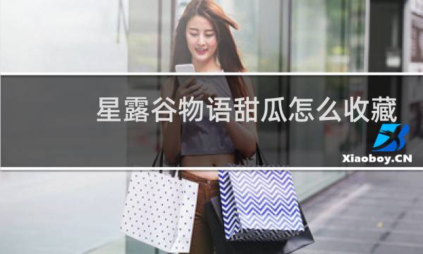 星露谷物语甜瓜怎么收藏