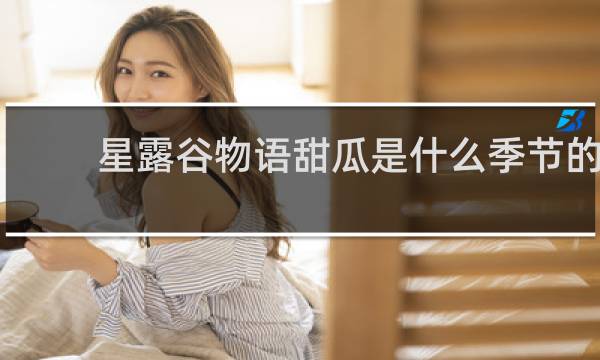 星露谷物语甜瓜是什么季节的