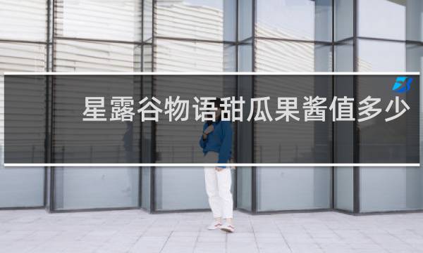 星露谷物语甜瓜果酱值多少