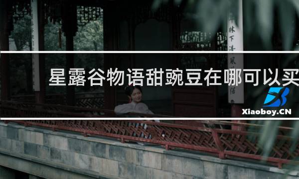星露谷物语甜豌豆在哪可以买