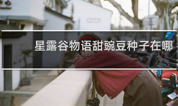 星露谷物语甜豌豆种子在哪