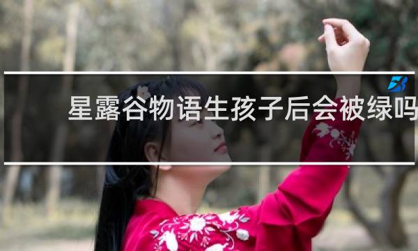 星露谷物语生孩子后会被绿吗