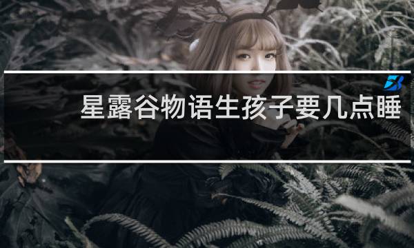 星露谷物语生孩子要几点睡