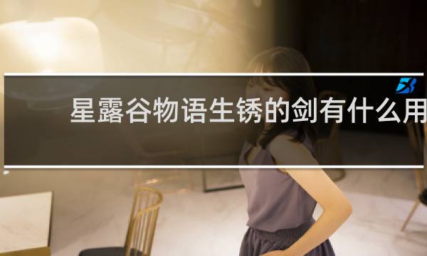星露谷物语生锈的剑有什么用