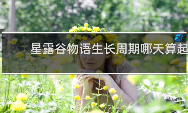 星露谷物语生长周期哪天算起
