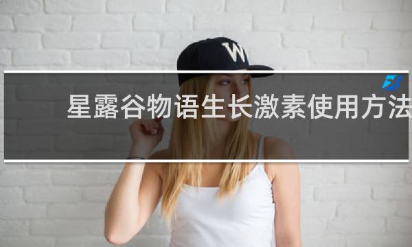 星露谷物语生长激素使用方法