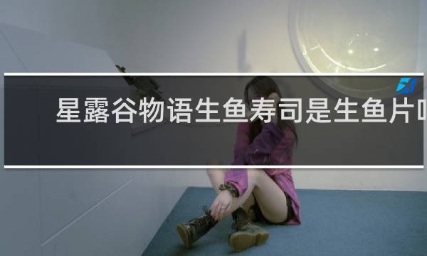 星露谷物语生鱼寿司是生鱼片吗