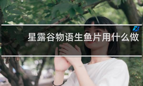 星露谷物语生鱼片用什么做