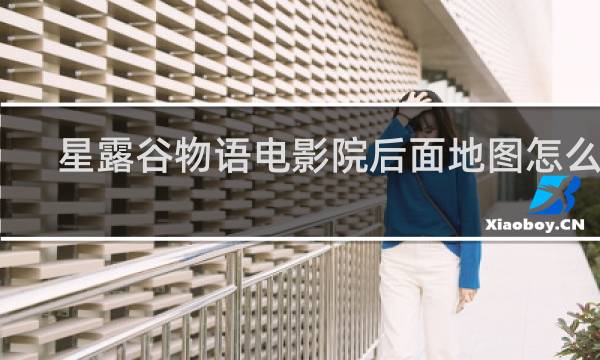 星露谷物语电影院后面地图怎么开