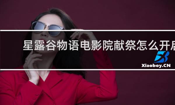星露谷物语电影院献祭怎么开启