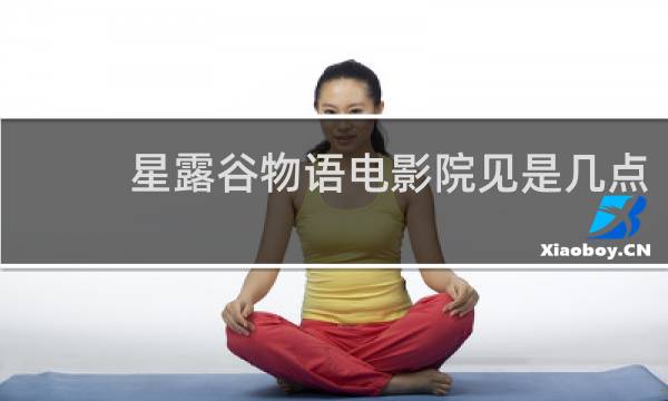 星露谷物语电影院见是几点