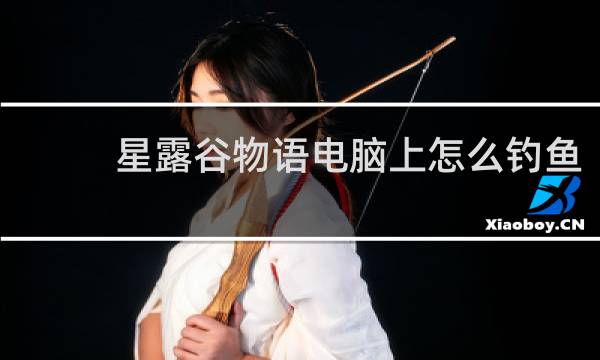 星露谷物语电脑上怎么钓鱼