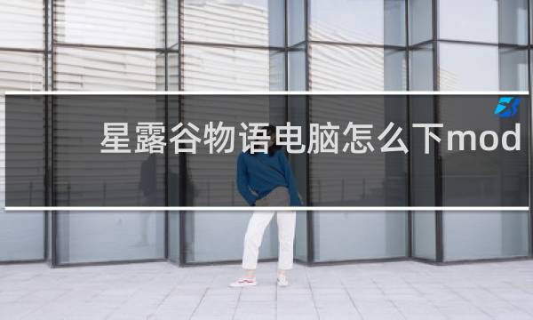 星露谷物语电脑怎么下mod
