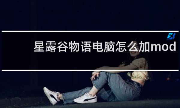 星露谷物语电脑怎么加mod
