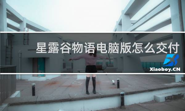 星露谷物语电脑版怎么交付