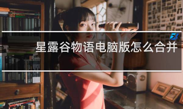 星露谷物语电脑版怎么合并