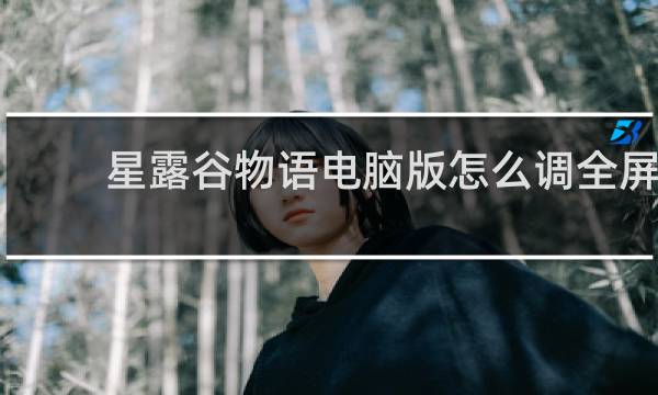 星露谷物语电脑版怎么调全屏