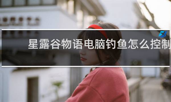 星露谷物语电脑钓鱼怎么控制