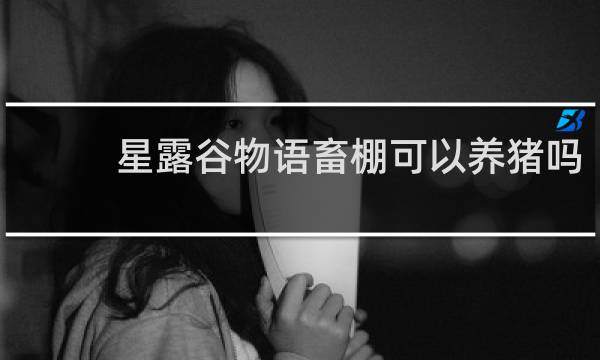 星露谷物语畜棚可以养猪吗