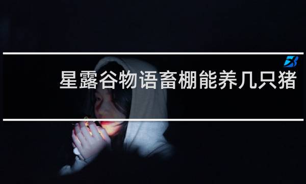 星露谷物语畜棚能养几只猪