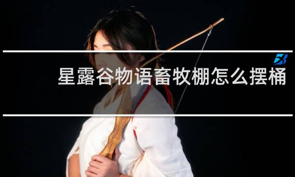 星露谷物语畜牧棚怎么摆桶